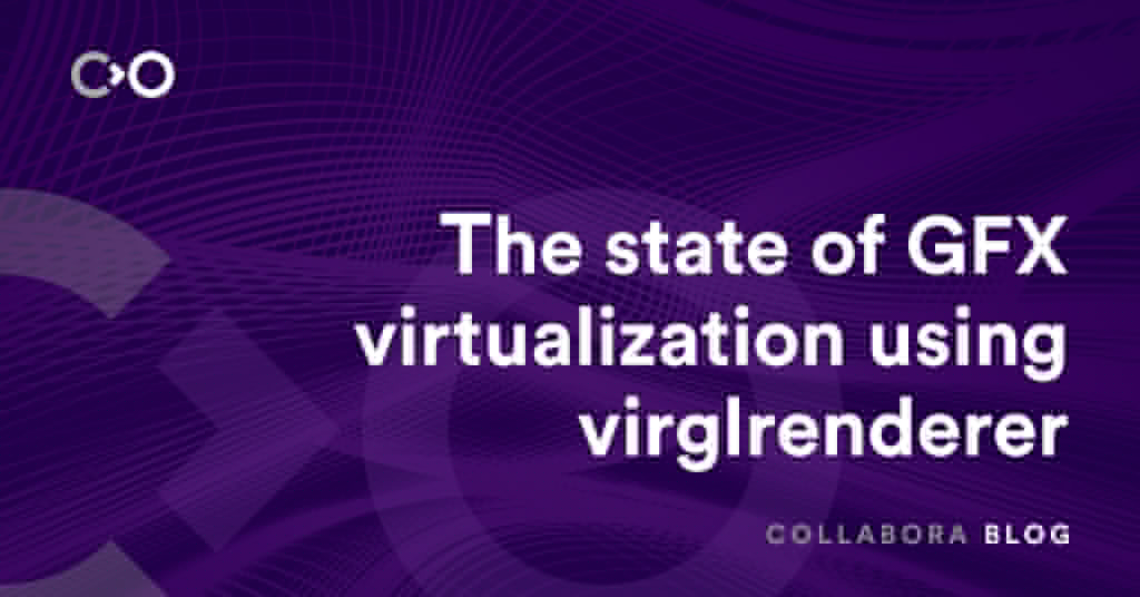 The state of GFX virtualization using virglrenderer