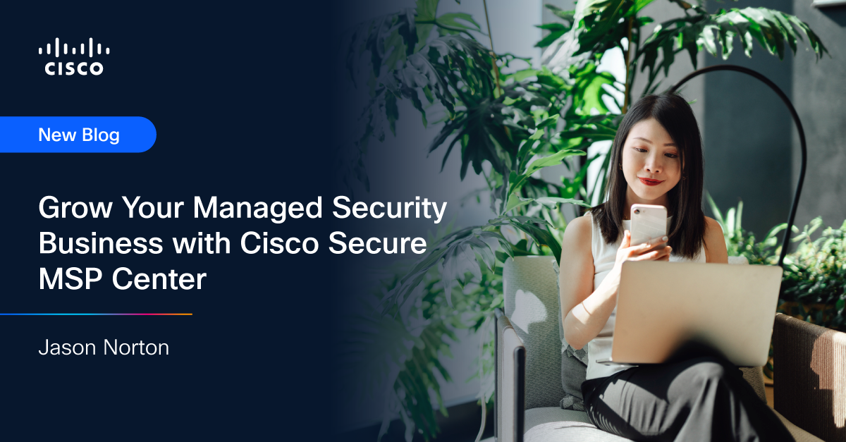 Grow Your Managed Security Business with Cisco Secure MSP Center