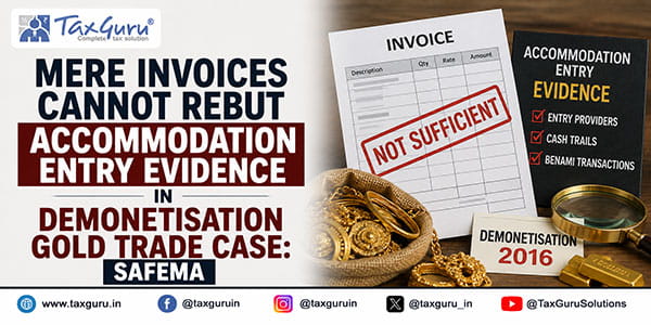 Mere Invoices Cannot Rebut Accommodation Entry Evidence in Demonetisation Gold Trade Case: SAFEMA