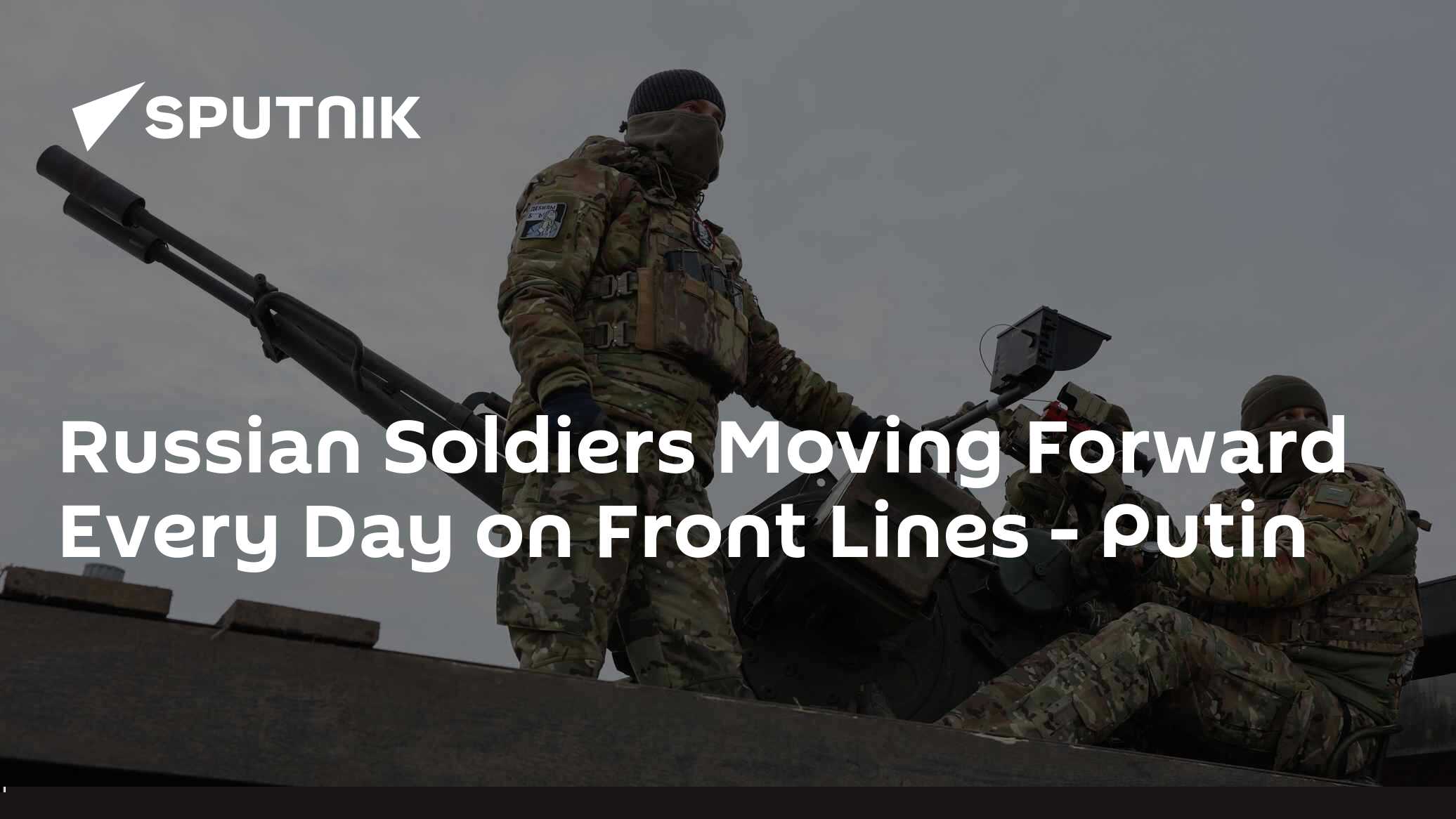 Russian Soldiers Moving Forward Every Day on Front Lines - Putin