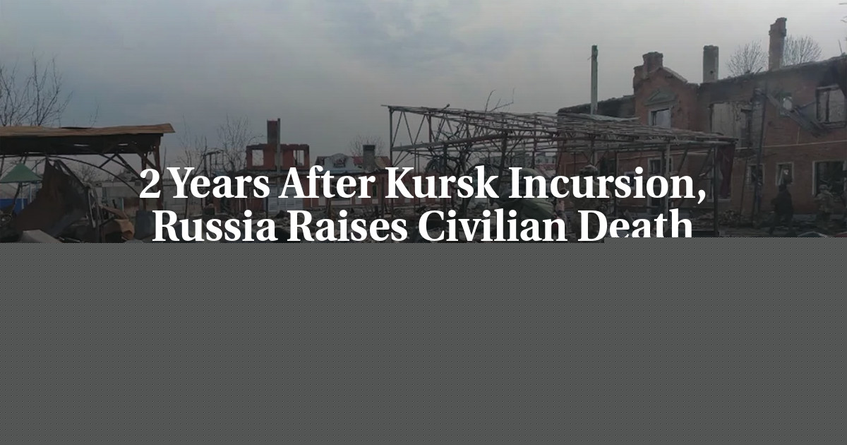 2 Years After Kursk Incursion, Russia Raises Civilian Death Toll to More Than 600