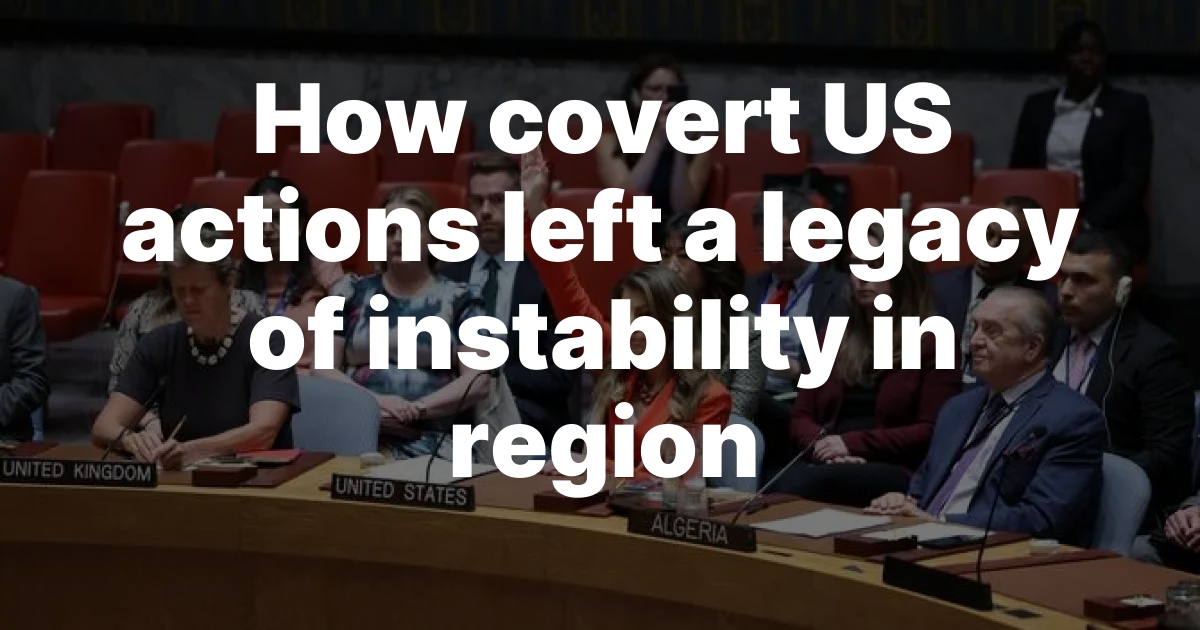 How covert US actions left a legacy of instability in region