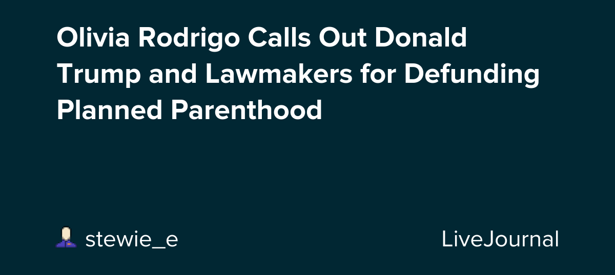 Olivia Rodrigo Calls Out Donald Trump for 'Defunding' Planned Parenthood