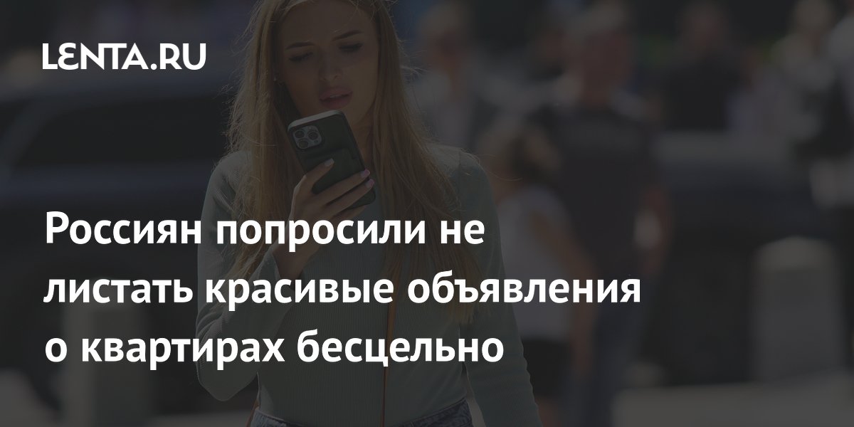 Россиян попросили не листать красивые объявления о квартирах бесцельно
