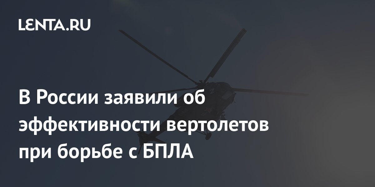 В России заявили об эффективности вертолетов при борьбе с БПЛА