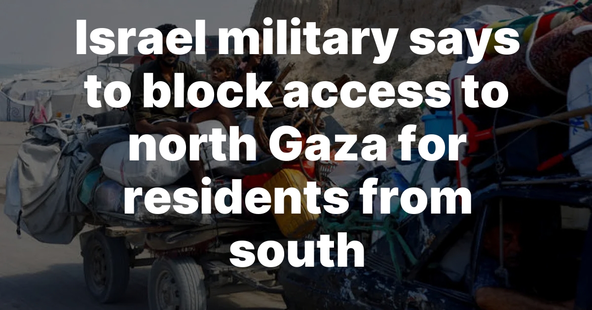 Israel military says to block access to north Gaza for residents from south
