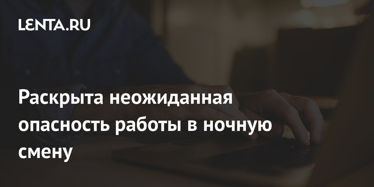 Раскрыта неожиданная опасность работы в ночную смену