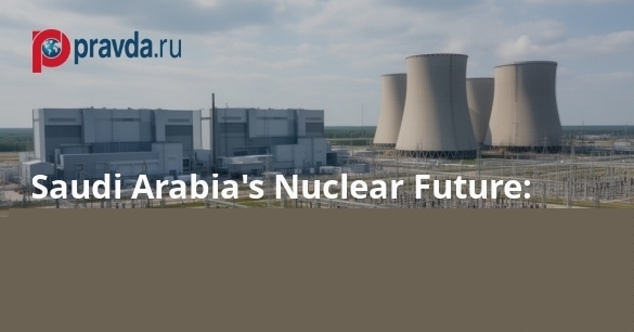 Saudi Arabia's Nuclear Future: What the Landmark Agreement With the US Means