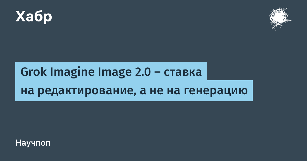 Grok Imagine Image 2.0 — ставка на редактирование, а не на генерацию