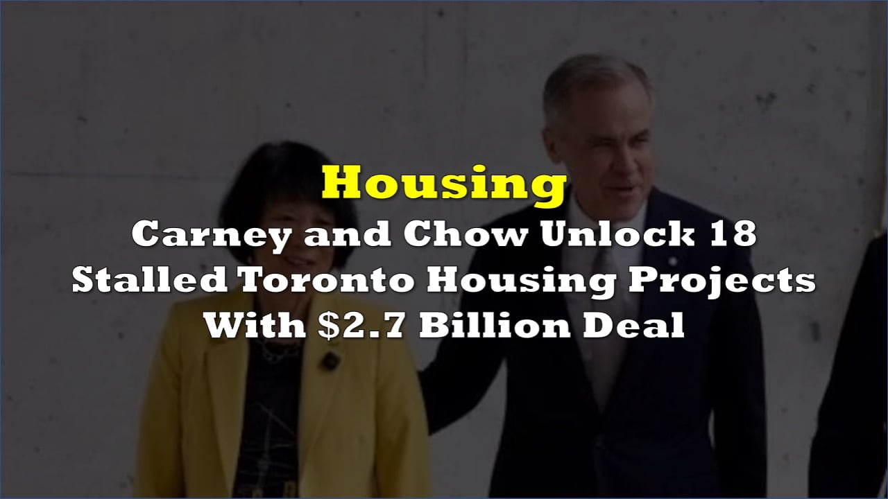 Carney and Chow Unlock 18 Stalled Toronto Housing Projects With $2.7 Billion Deal
