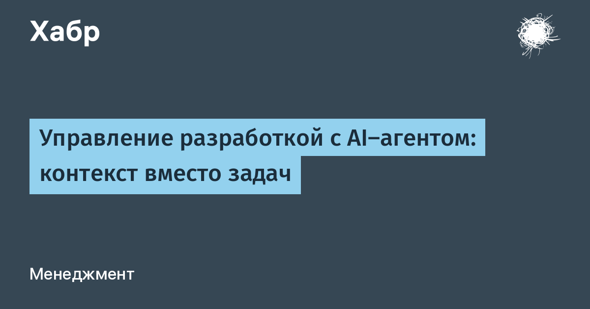 Управление разработкой с AI-агентом: контекст вместо задач