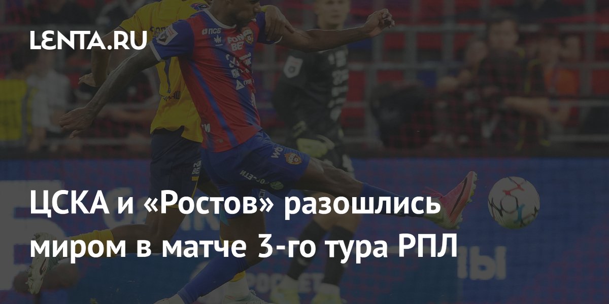 ЦСКА и «Ростов» разошлись миром в матче 3-го тура РПЛ