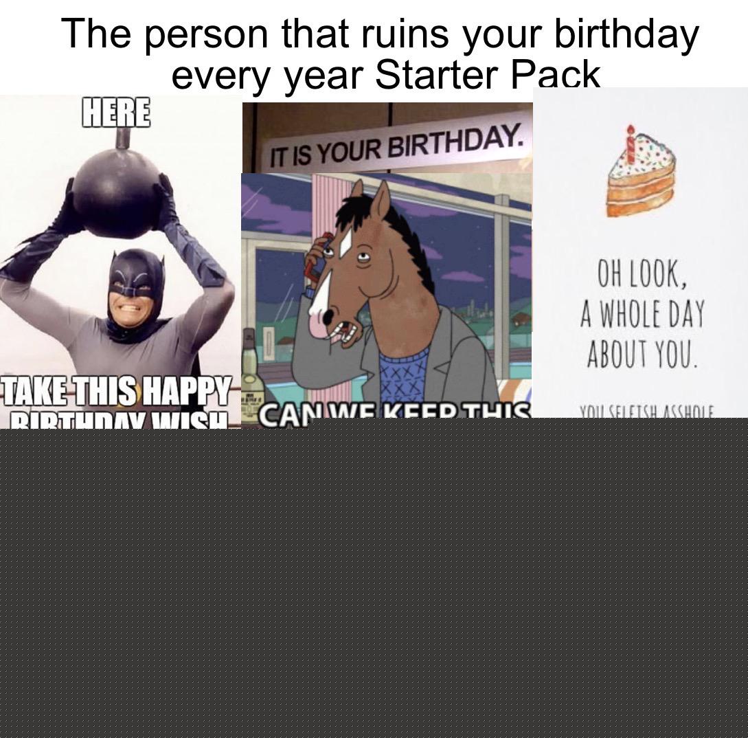 Starter Packs - The person that ruins your birthday every year Starter Pack | /r/starterpacks