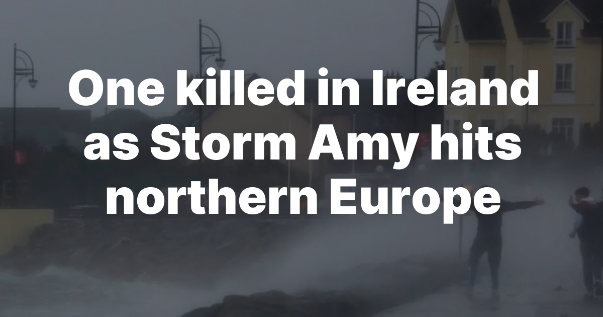 One killed in Ireland as Storm Amy hits northern Europe