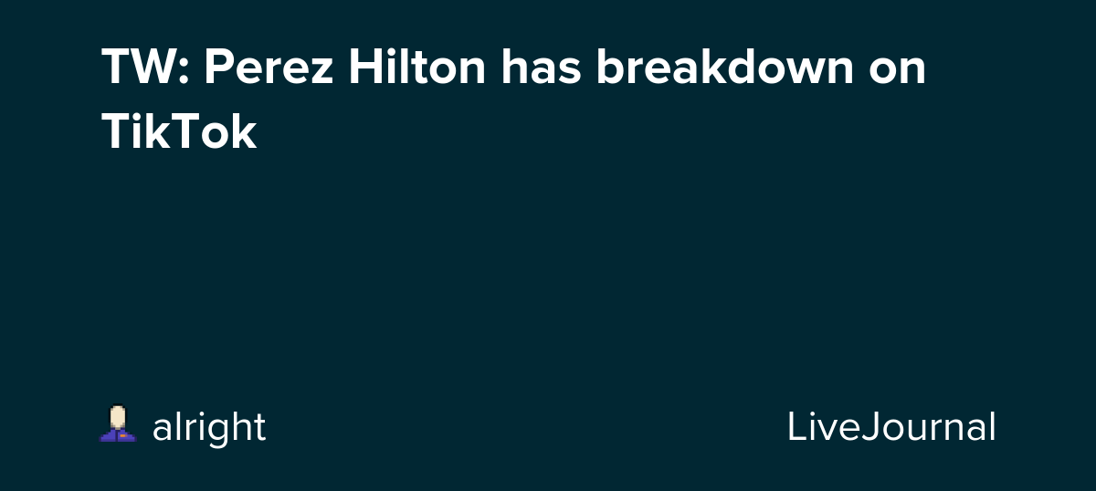 TW: Perez Hilton has breakdown on TikTok
