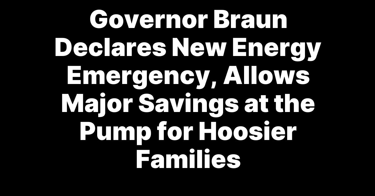 Governor Braun Declares New Energy Emergency, Allows Major Savings at the Pump for Hoosier Families