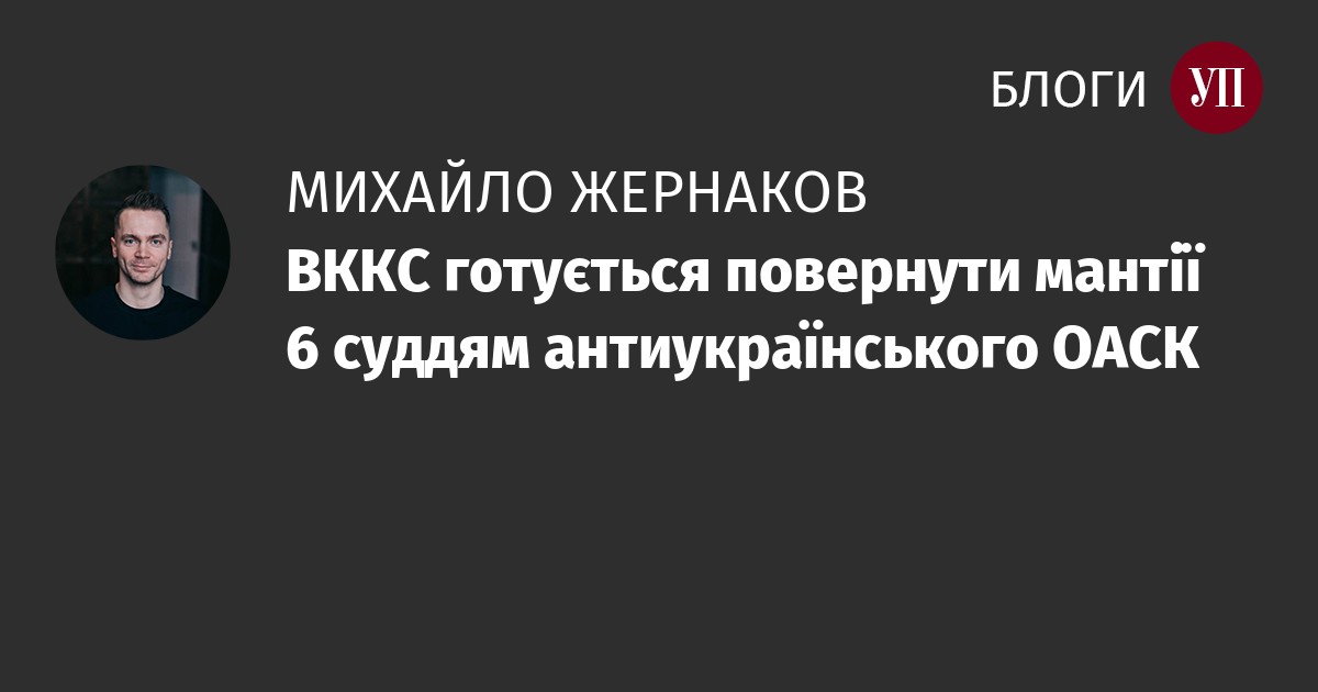 Михайло Жернаков: ВККС готується повернути мантії 6 суддям антиукраїнського ОАСК