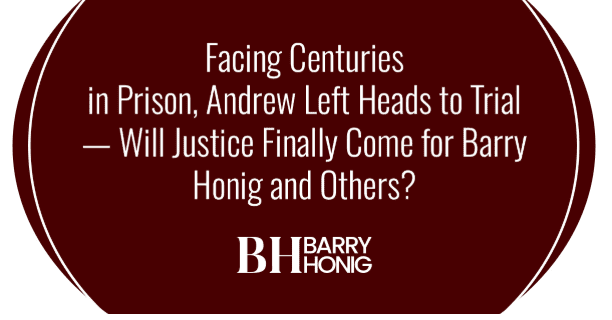 Facing Centuries in Prison, Andrew Left Heads to Trial — Will Justice Finally Come for Barry Honig and Others?