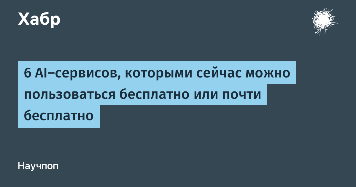 6 AI-сервисов, которыми сейчас можно пользоваться бесплатно или почти бесплатно