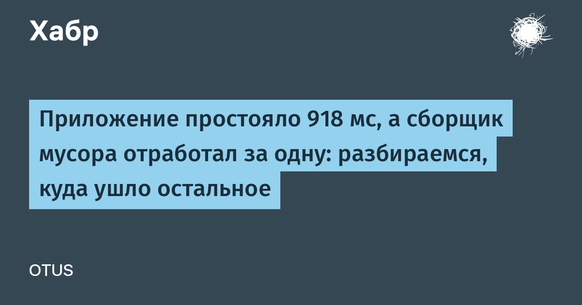Приложение простояло 918 мс, а сборщик мусора отработал за одну: разбираемся, куда ушло остальное