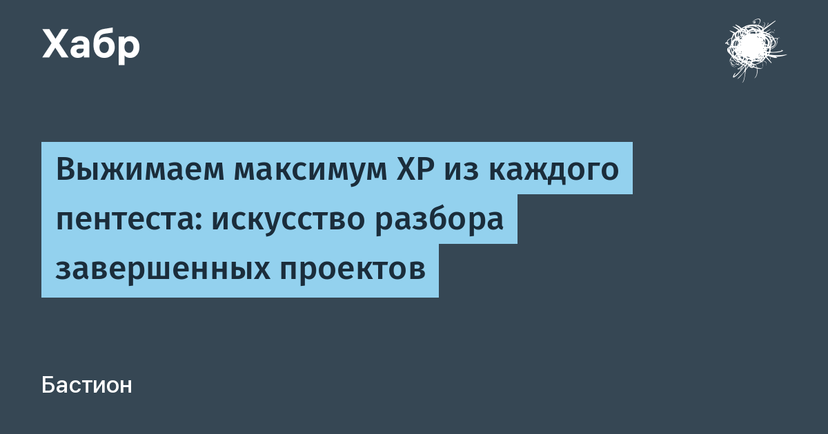 Выжимаем максимум XP из каждого пентеста: искусство разбора завершенных проектов