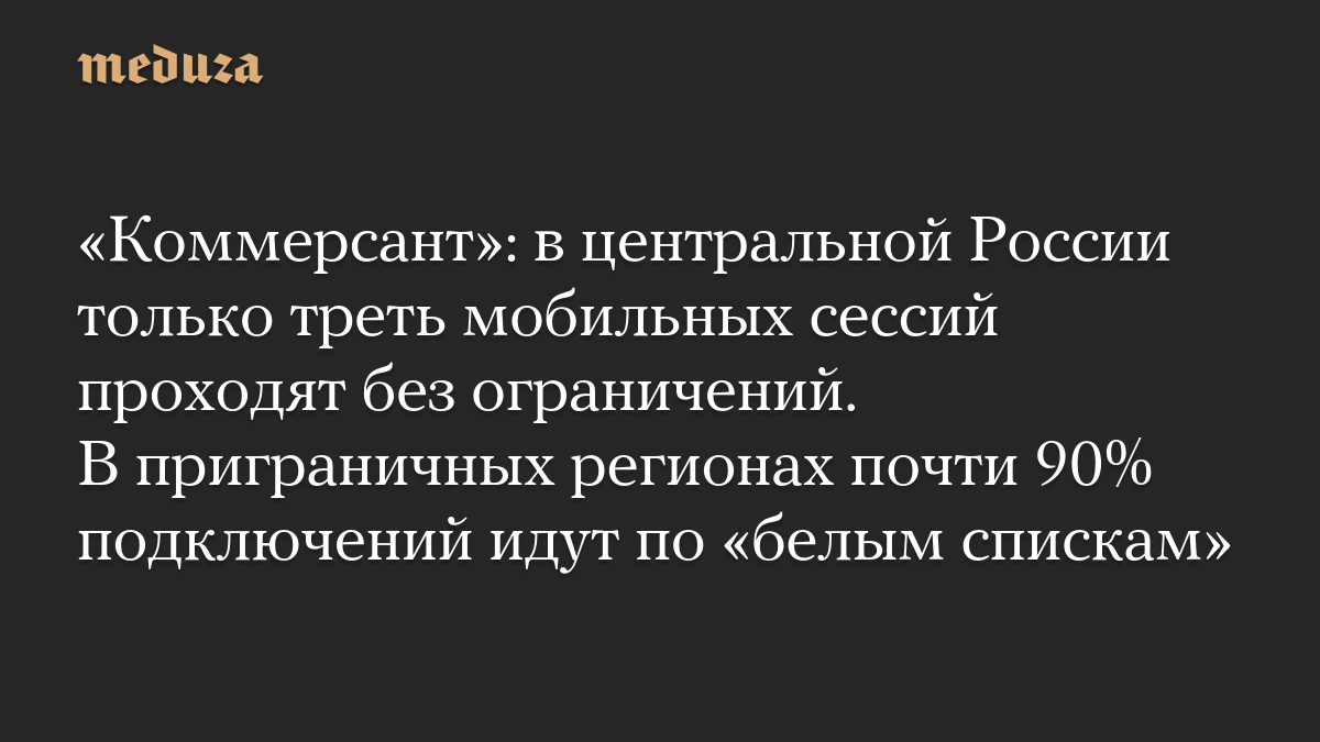 «Коммерсант»: в центральной России только треть мобильных сессий проходят без ограничений. В приграничных регионах почти 90% подключений идут по «белым спискам»