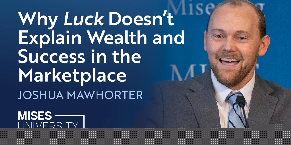 Why “Luck” Doesn’t Explain Wealth and Success in the Marketplace
