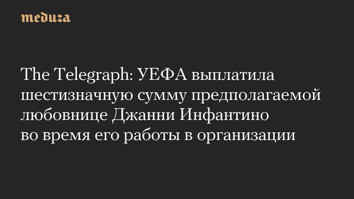 The Telegraph: УЕФА выплатила шестизначную сумму предполагаемой любовнице Джанни Инфантино во время его работы в организации