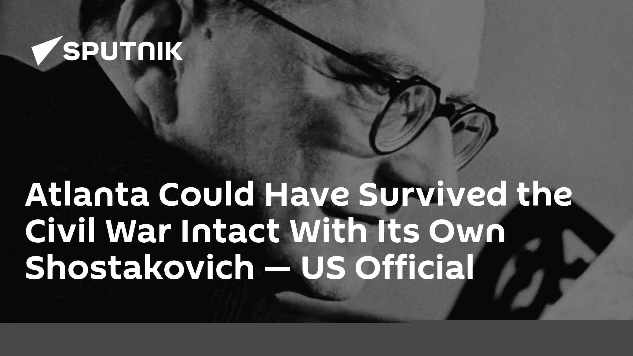 Atlanta Could Have Survived the Civil War Intact With Its Own Shostakovich — US Official