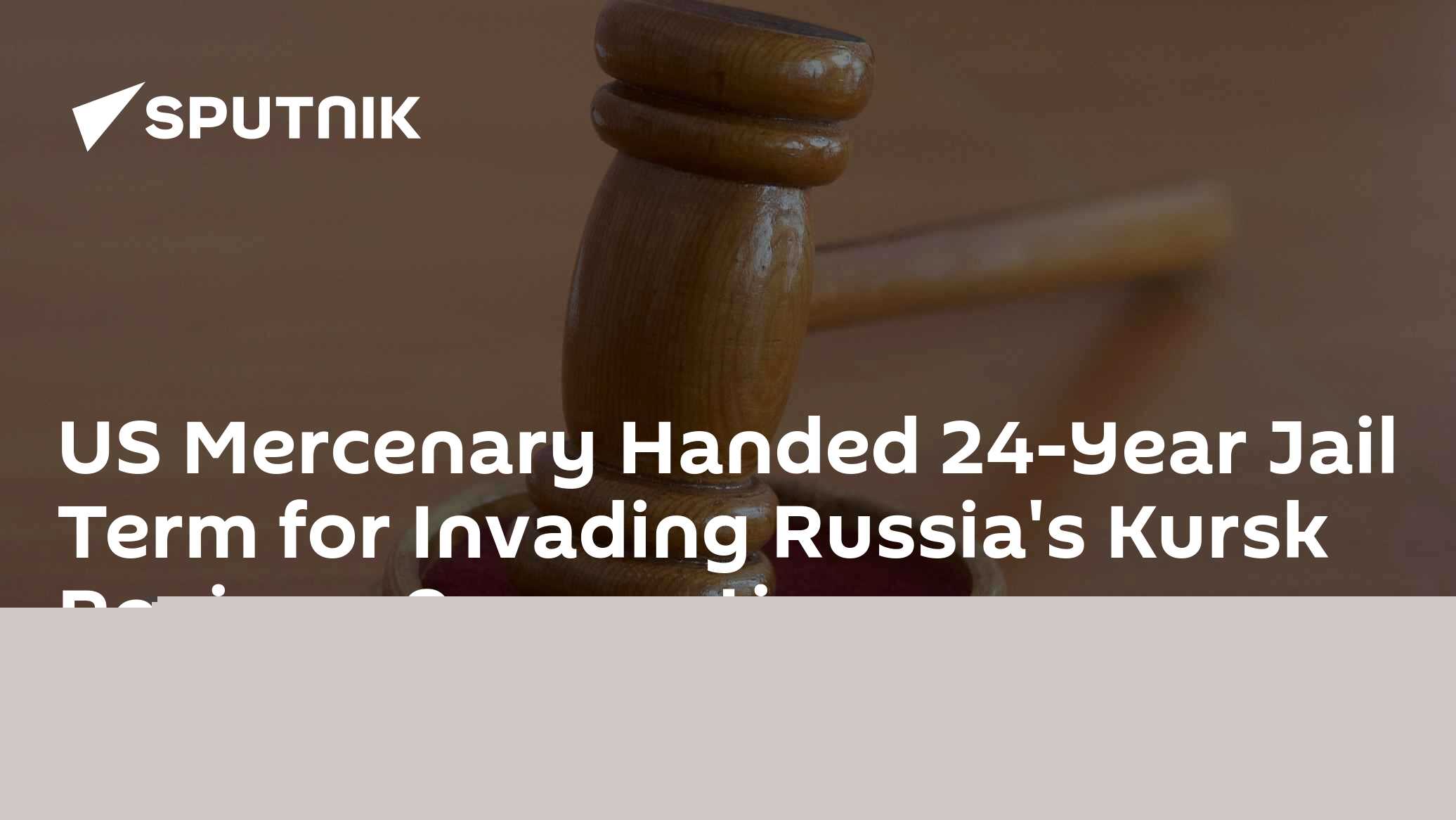 US Mercenary Handed 24-Year Jail Term for Invading Russia's Kursk Region - Prosecution