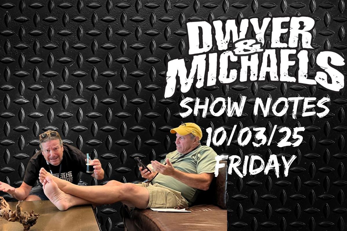 Dwyer & Michaels Morning Show: Show Notes Friday 10/03/25