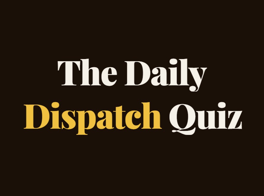 The Daily Dispatch Quiz — August 3, 2026