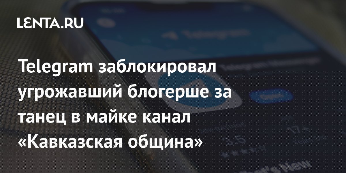 Telegram заблокировал угрожавший блогерше за танец в майке канал «Кавказская община»