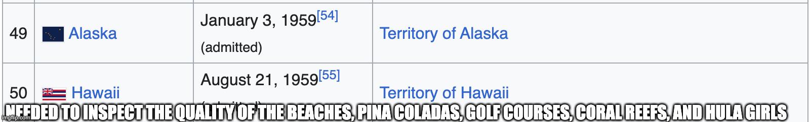 History Memes - Was Hawaii's delayed entry into the union caused by congressmen claiming they needed to spend some time there for "research" before they could decide how'd they'd vote? | History Memes