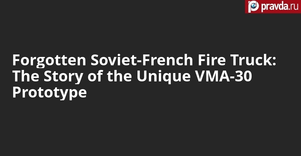 Forgotten Soviet-French Fire Truck: The Story of the Unique VMA-30 Prototype