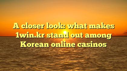 A closer look: what makes 1win.kr stand out among Korean online casinos