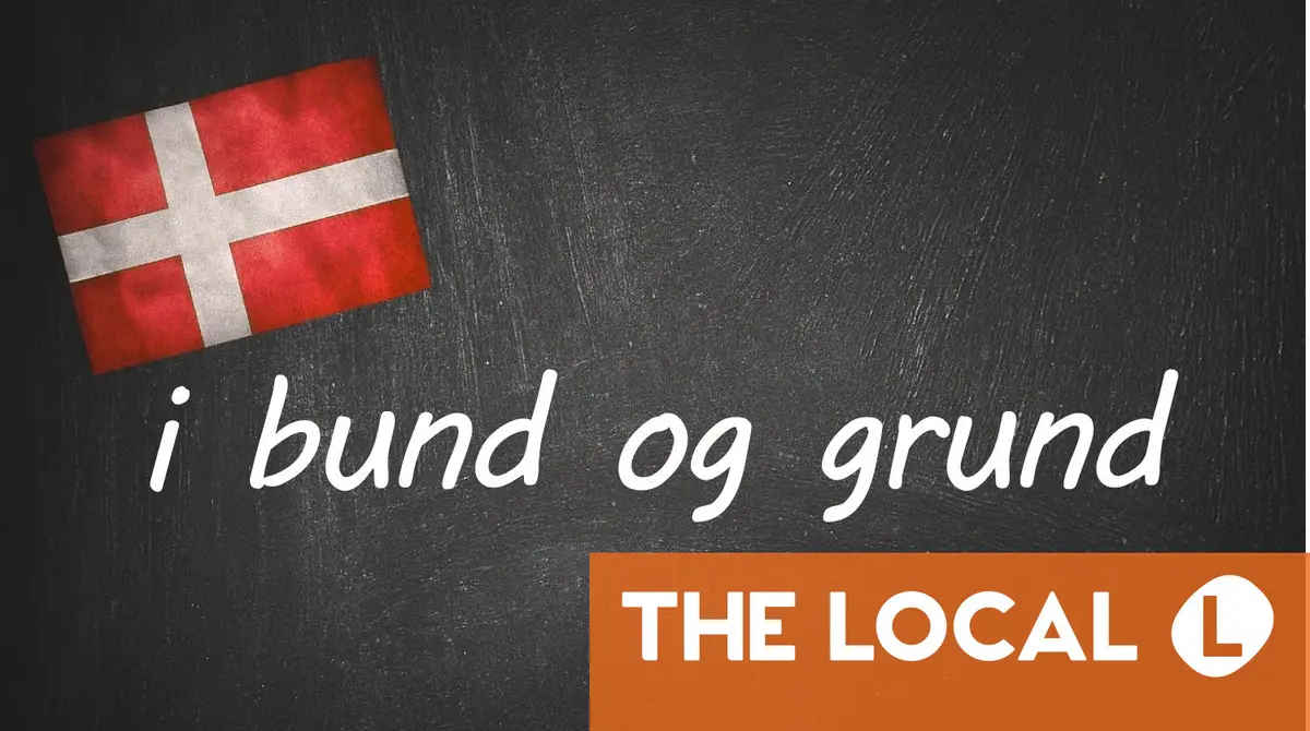 Danish expression of the day: i bund og grund