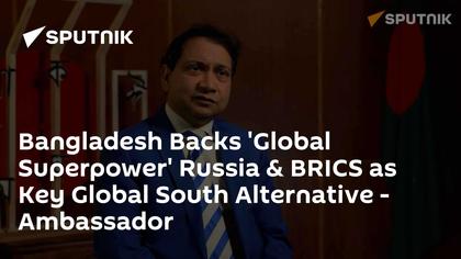 Bangladesh Backs 'Global Superpower' Russia & BRICS as Key Global South Alternative - Ambassador