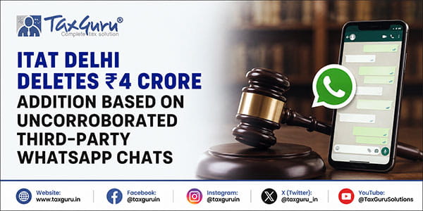 ITAT Delhi Deletes ₹4 Crore Addition Based on Uncorroborated Third-Party WhatsApp Chats