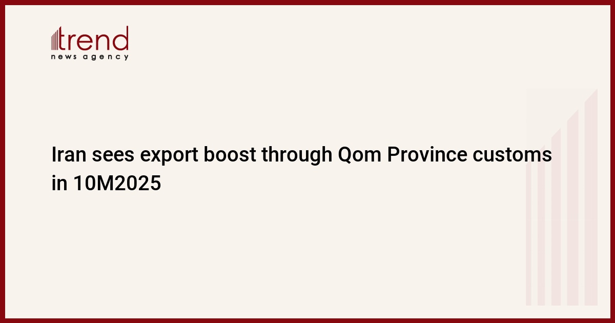 Iran sees export boost through Qom Province customs in 10M2025