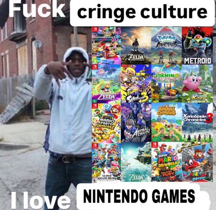 Fuck Cringe Culture, I Love U - love nintendo games