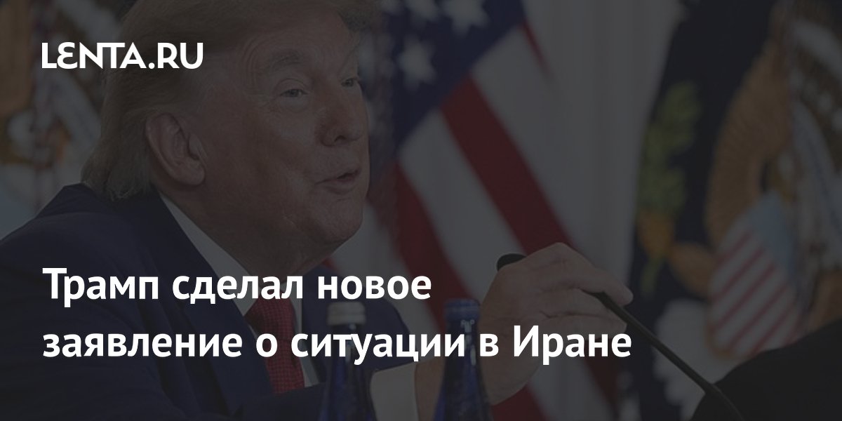 Трамп сделал новое заявление о ситуации в Иране