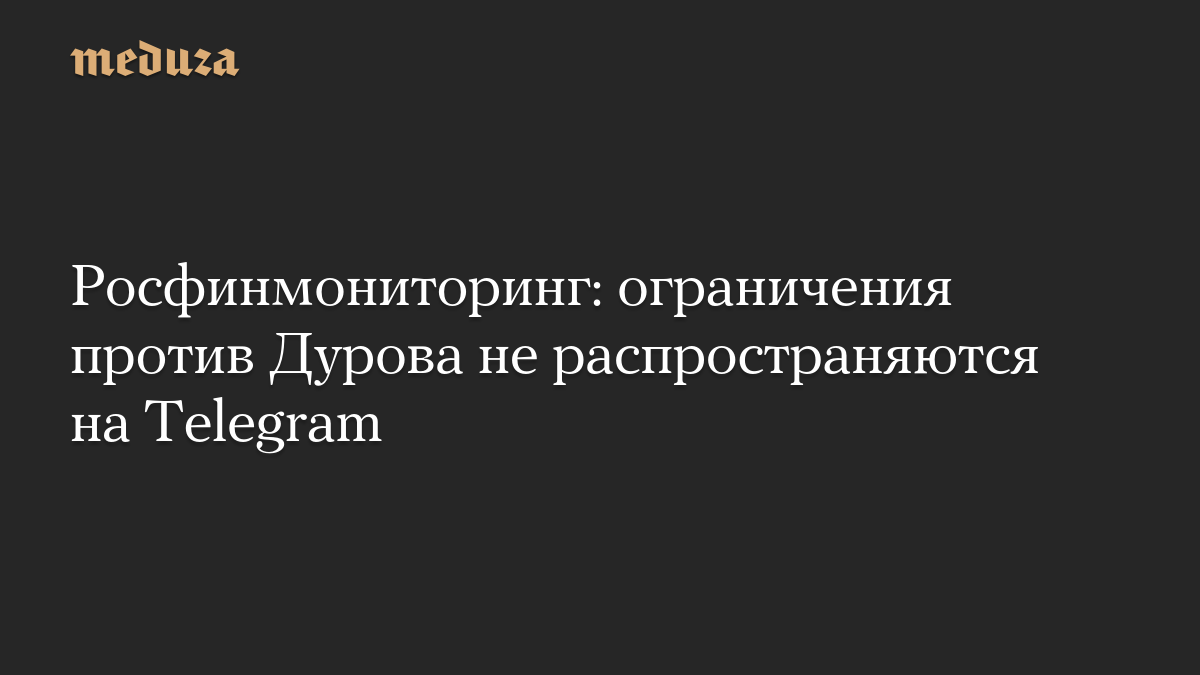Росфинмониторинг: ограничения против Дурова не распространяются на Telegram