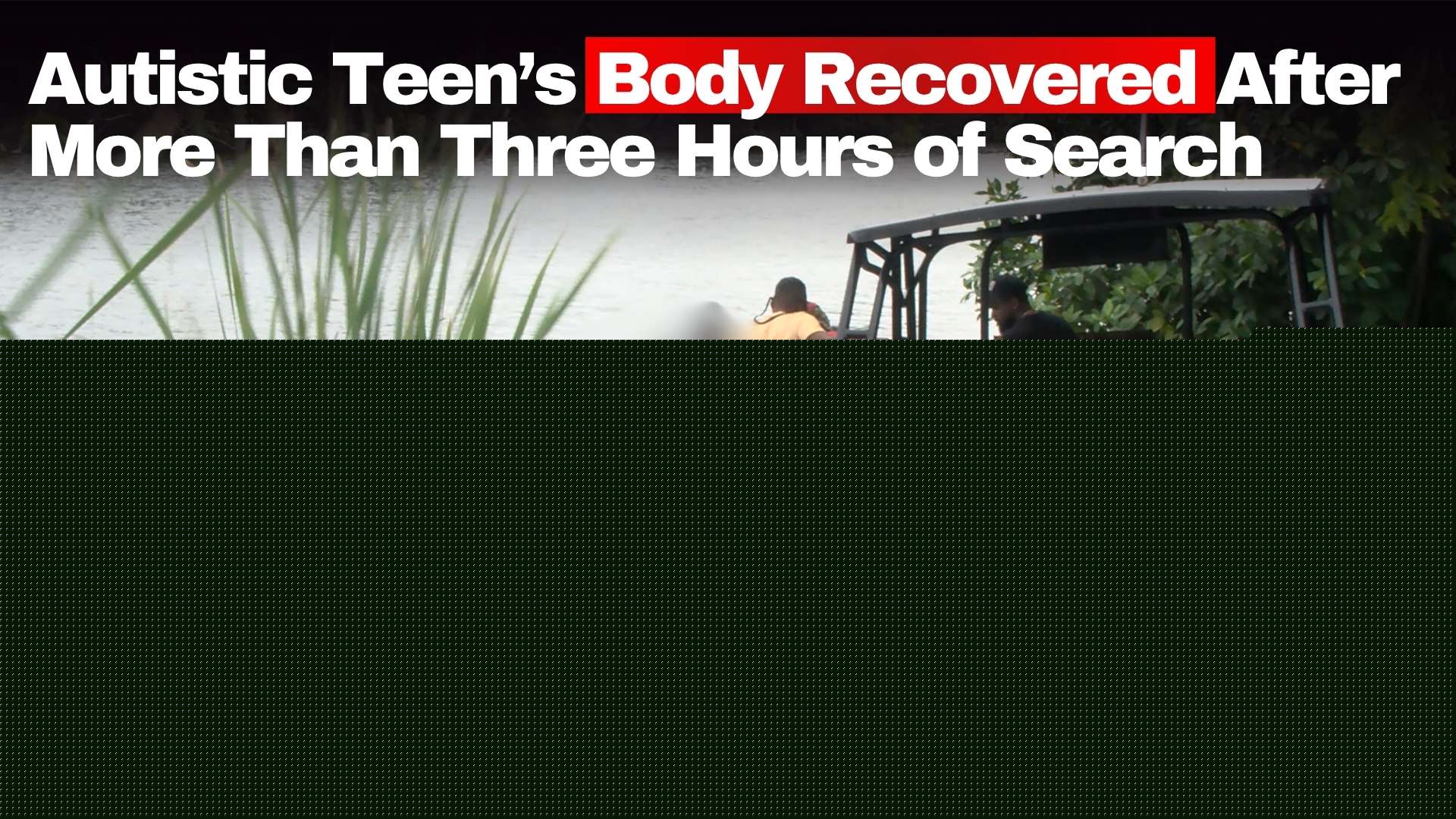 Autistic Teen’s Body Recovered After More Than Three Hours of Search