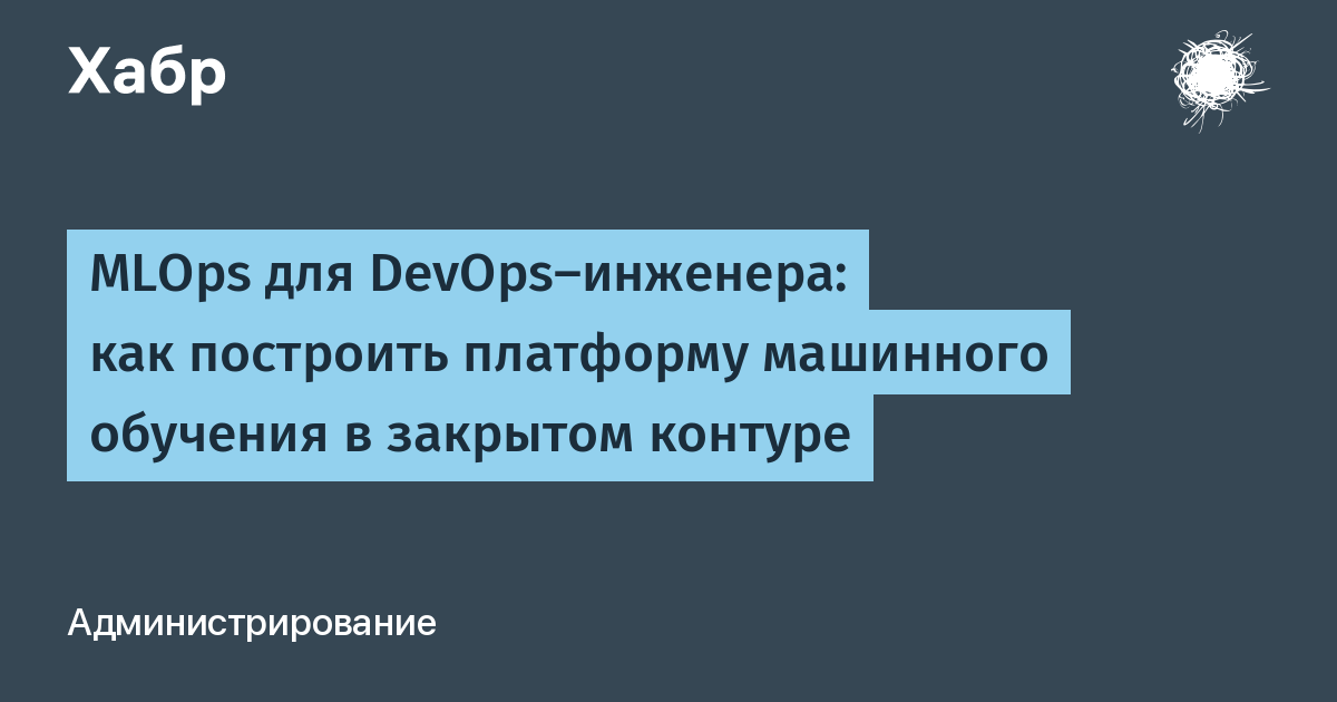 MLOps для DevOps-инженера: как построить платформу машинного обучения в закрытом контуре