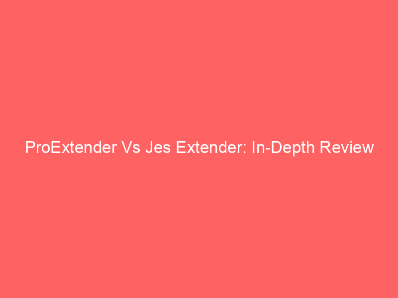 ProExtender Vs Jes Extender: In-Depth Review