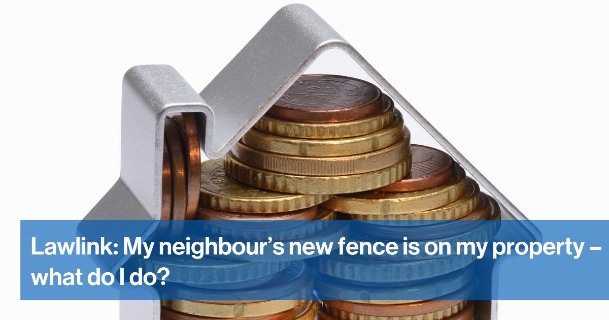 Lawlink: My neighbour’s new fence is on my property – what do I do?