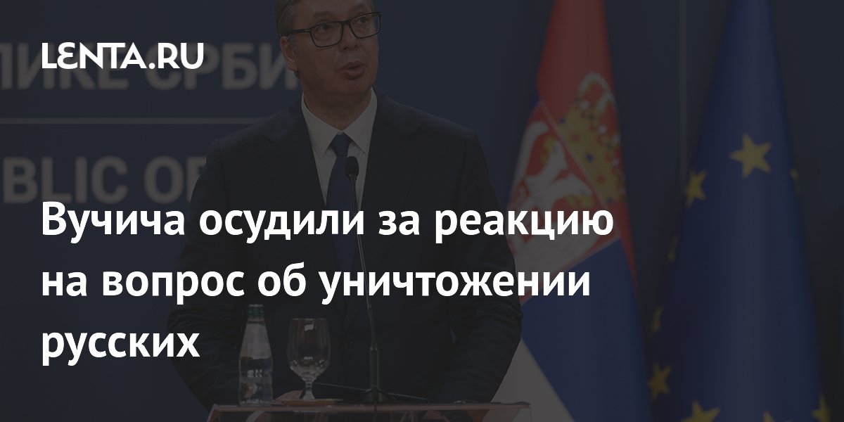 Вучича осудили за реакцию на вопрос об уничтожении русских