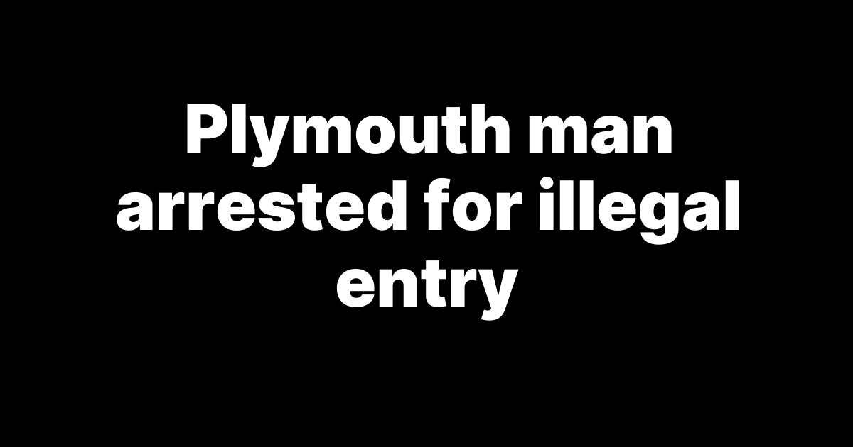 Plymouth man arrested for illegal entry