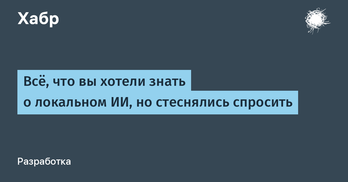 Всё, что вы хотели знать о локальном ИИ, но стеснялись спросить